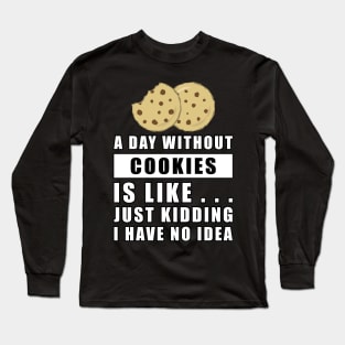 A day without Cookies is like.. just kidding i have no idea Long Sleeve T-Shirt
